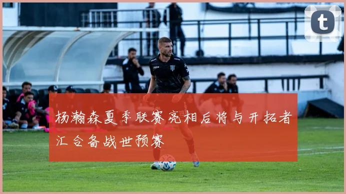 杨瀚森夏季联赛亮相后将与开拓者汇合备战世预赛