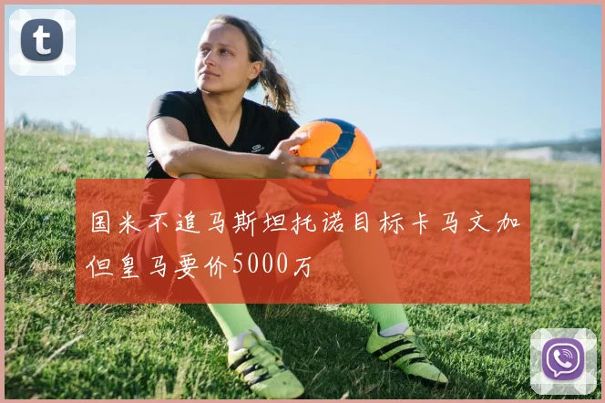 国米不追马斯坦托诺目标卡马文加但皇马要价5000万