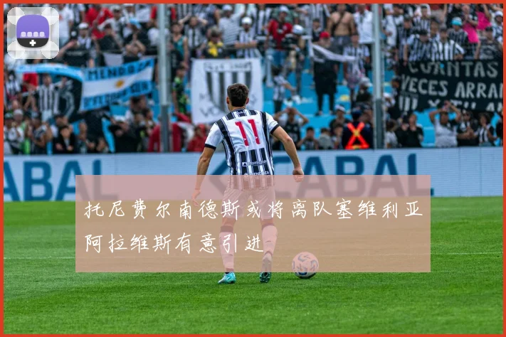 托尼费尔南德斯或将离队塞维利亚阿拉维斯有意引进