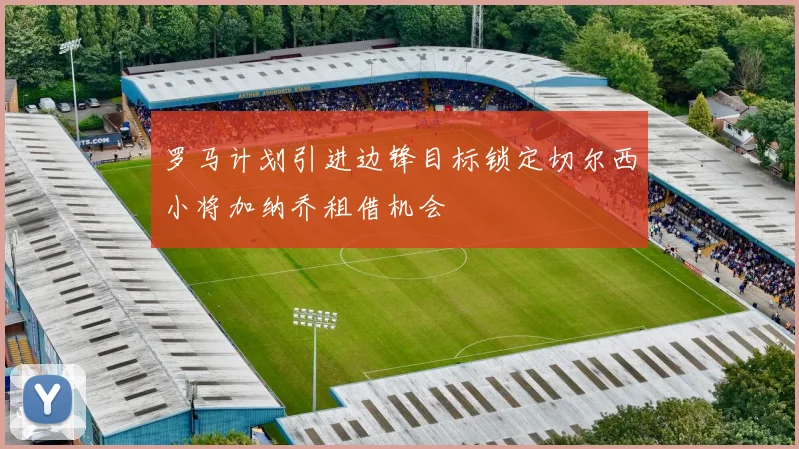 罗马计划引进边锋目标锁定切尔西小将加纳乔租借机会