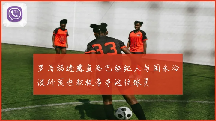 罗马诺透露查洛巴经纪人与国米洽谈科莫也积极争夺这位球员