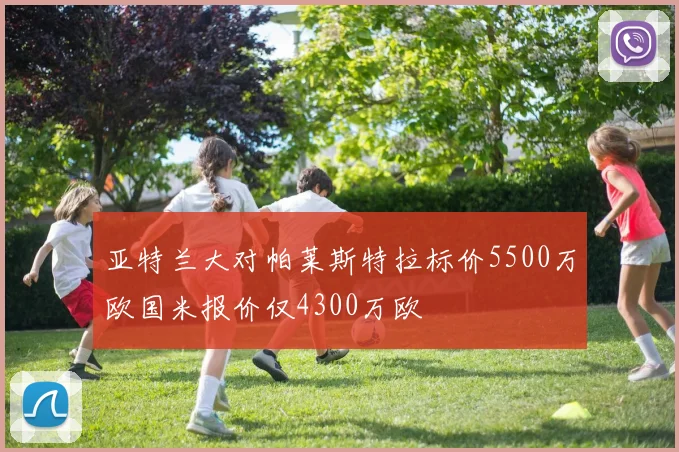 亚特兰大对帕莱斯特拉标价5500万欧国米报价仅4300万欧