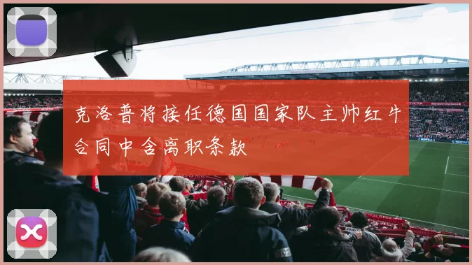 克洛普将接任德国国家队主帅红牛合同中含离职条款