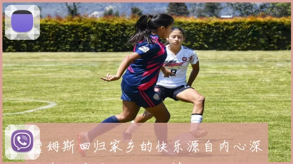 詹姆斯回归家乡的快乐源自内心深处期待重返故土的心情