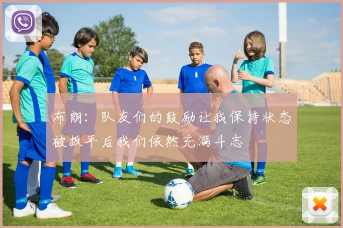 布朗：队友们的鼓励让我保持状态被扳平后我们依然充满斗志